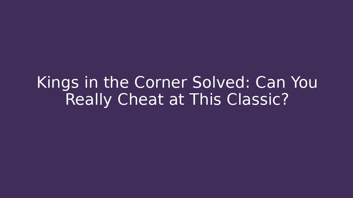 Kings in the Corner Solved: Can You Really Cheat at This Classic?