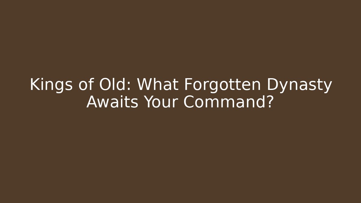 Kings of Old: What Forgotten Dynasty Awaits Your Command?
