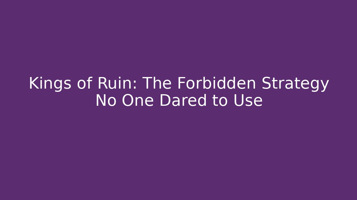 Kings of Ruin: The Forbidden Strategy No One Dared to Use