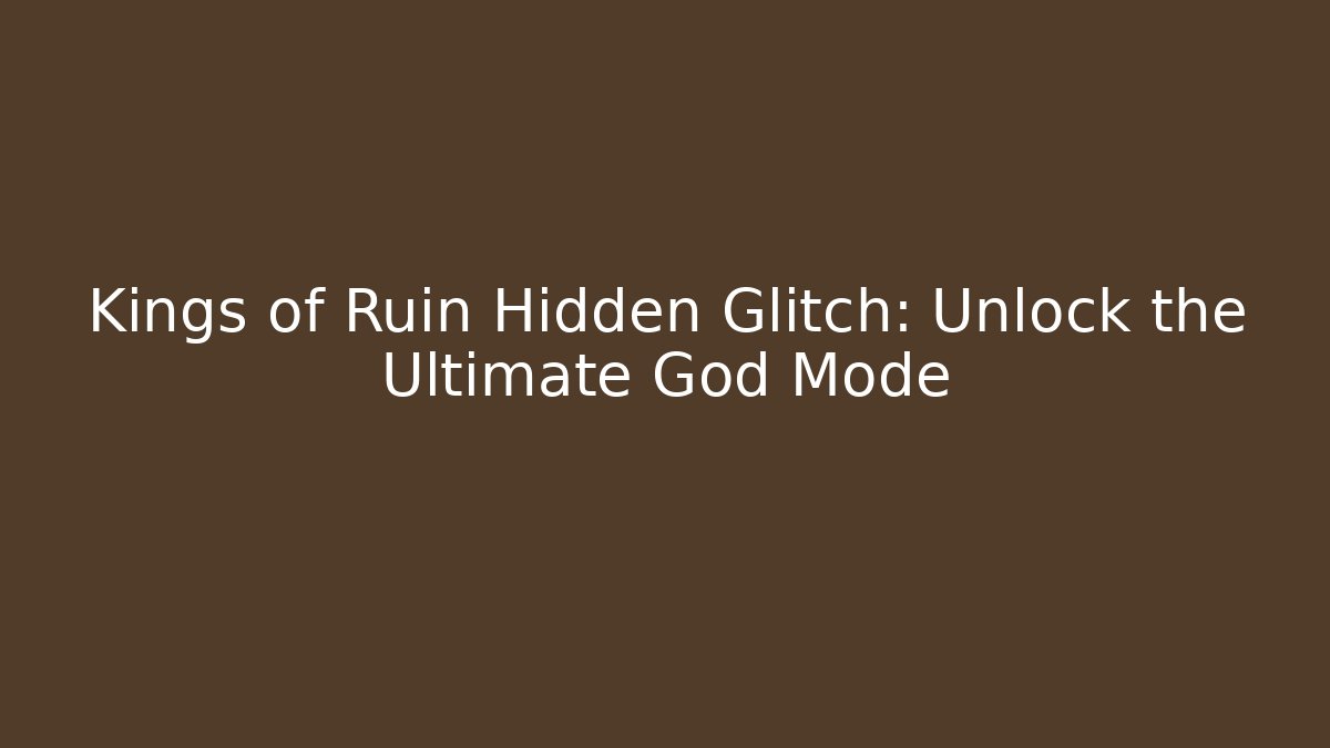 Kings of Ruin Hidden Glitch: Unlock the Ultimate God Mode