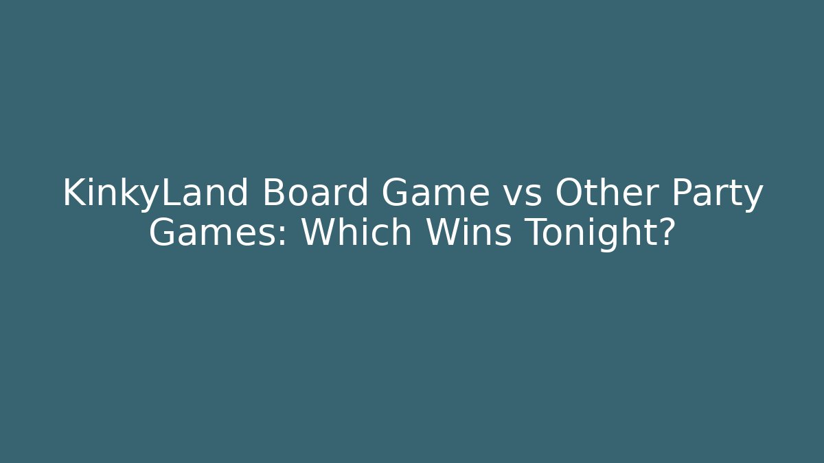 KinkyLand Board Game vs Other Party Games: Which Wins Tonight?