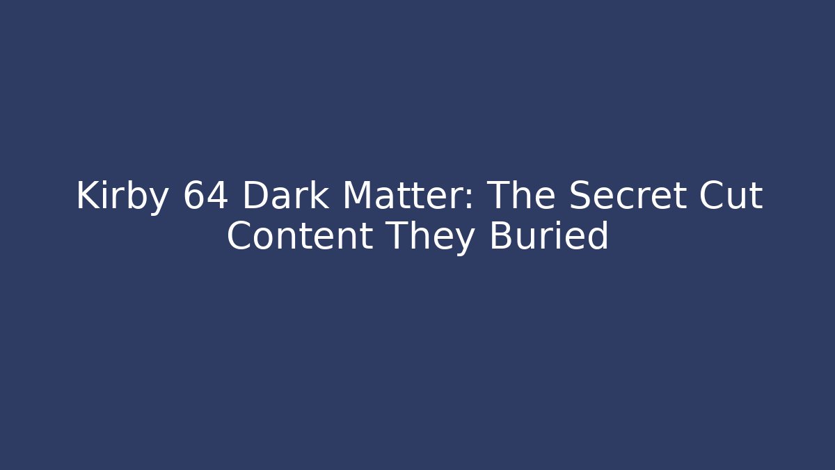 Kirby 64 Dark Matter: The Secret Cut Content They Buried