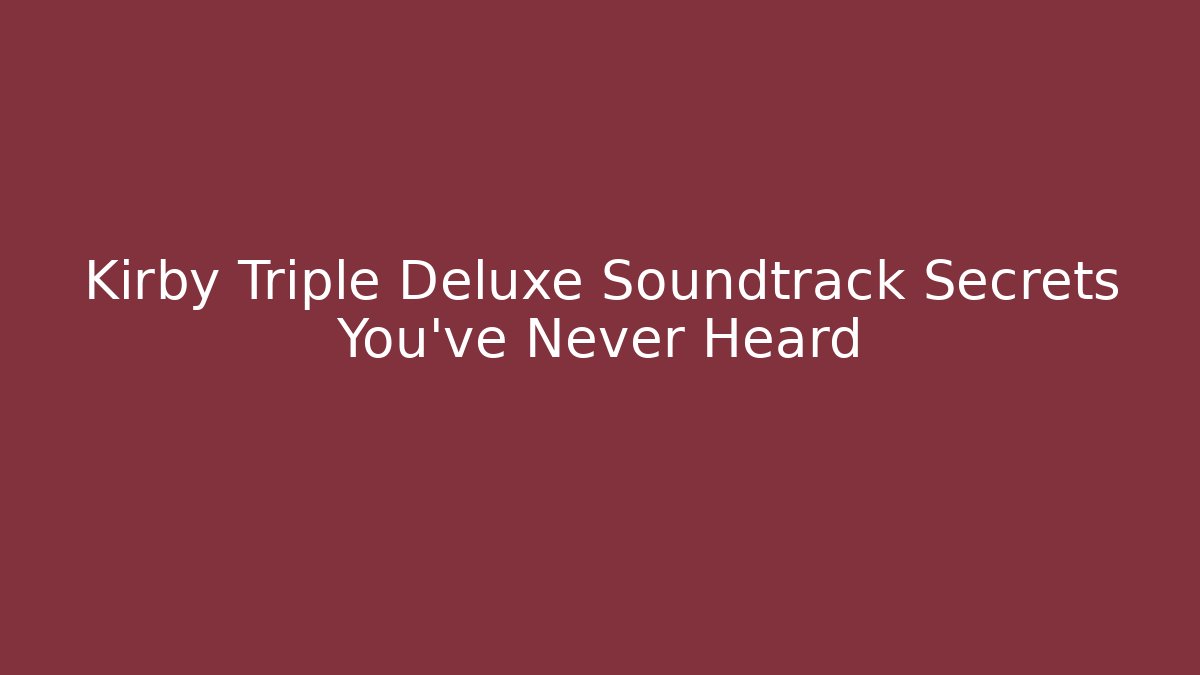 Kirby Triple Deluxe Soundtrack Secrets You’ve Never Heard