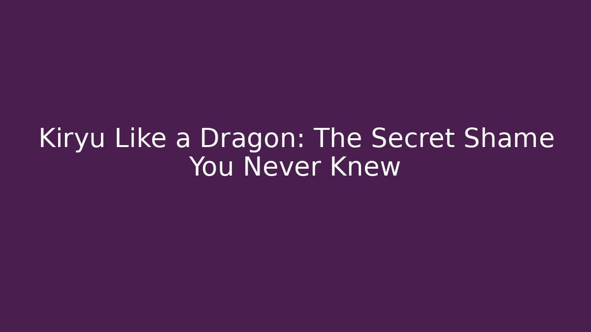 Kiryu Like a Dragon: The Secret Shame You Never Knew