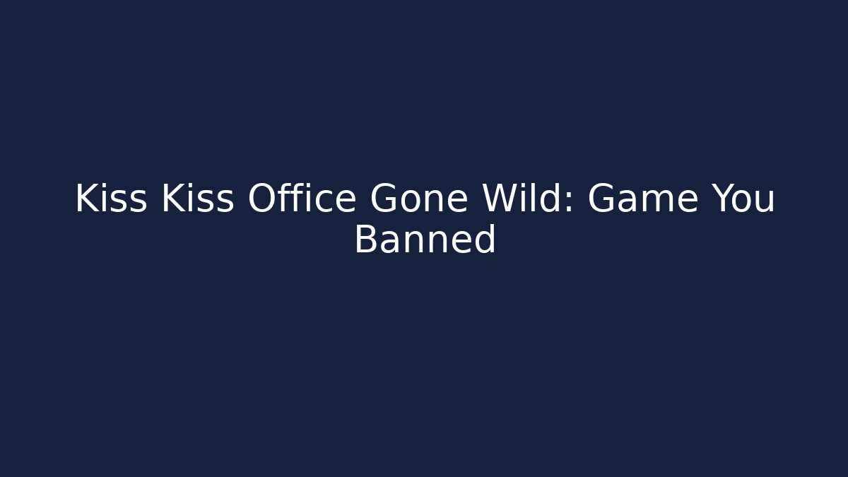 Kiss Kiss Office Gone Wild: Game You Banned