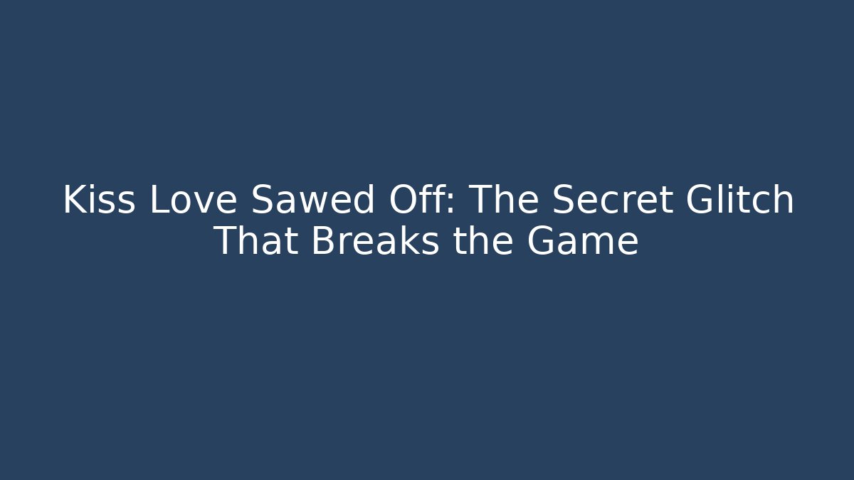 Kiss Love Sawed Off: The Secret Glitch That Breaks the Game