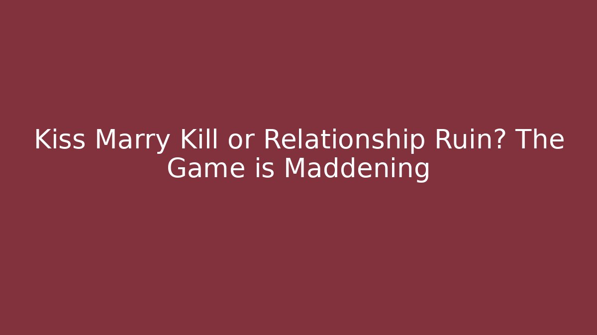 Kiss Marry Kill or Relationship Ruin? The Game is Maddening