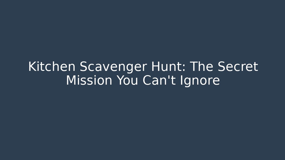 Kitchen Scavenger Hunt: The Secret Mission You Can't Ignore
