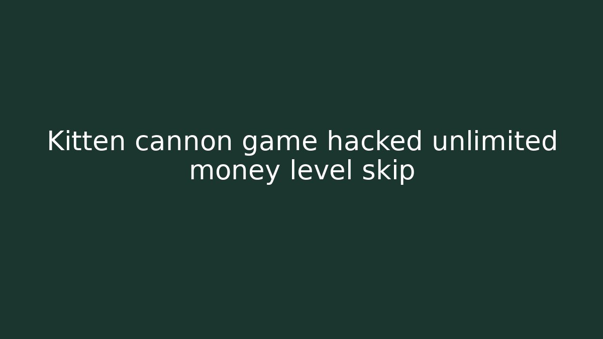 Kitten cannon game hacked unlimited money level skip