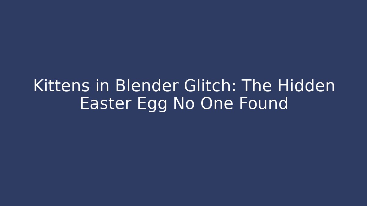 Kittens in Blender Glitch: The Hidden Easter Egg No One Found