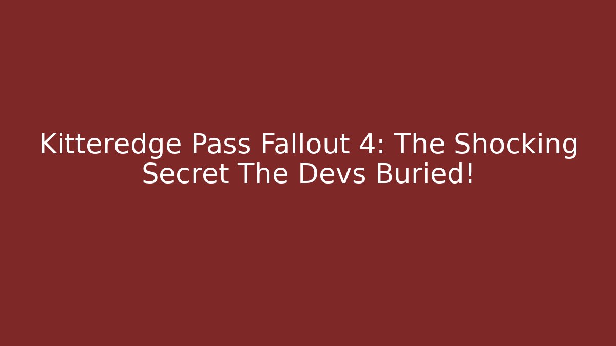 Kitteredge Pass Fallout 4: The Shocking Secret The Devs Buried!