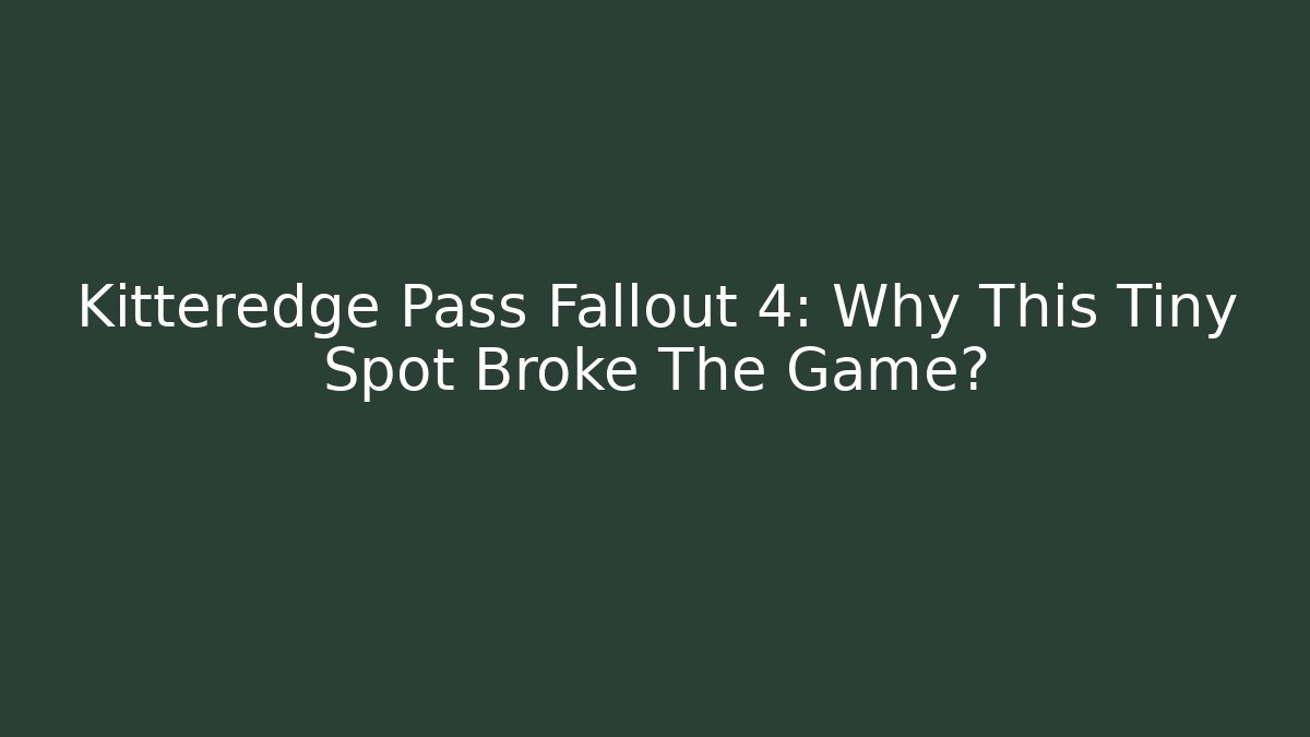 Kitteredge Pass Fallout 4: Why This Tiny Spot Broke The Game? - Critter Realm