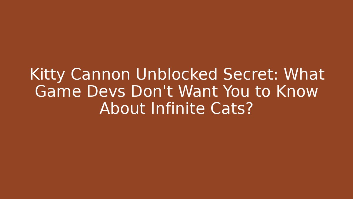 Kitty Cannon Unblocked Secret: What Game Devs Don’t Want You to Know About Infinite Cats?