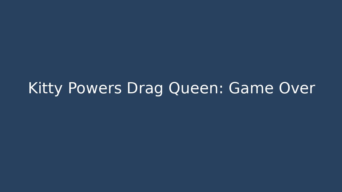 Kitty Powers Drag Queen: Game Over - Critter Realm