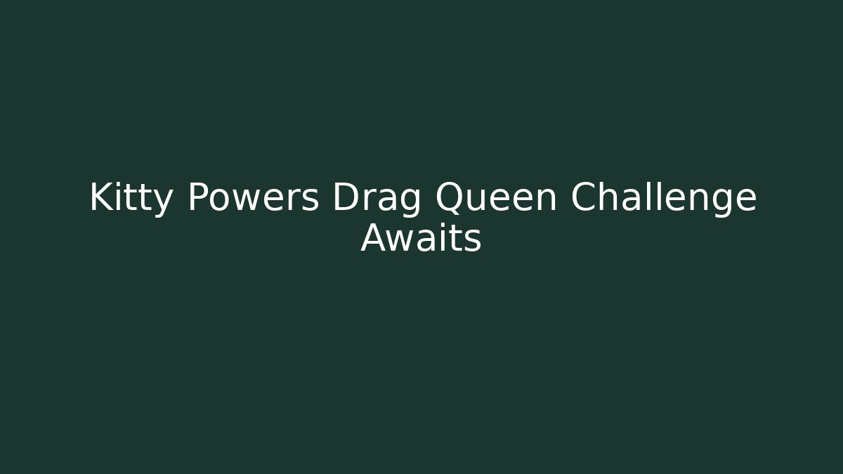 Kitty Powers Drag Queen Challenge Awaits