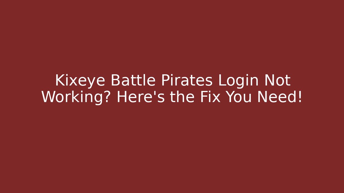Kixeye Battle Pirates Login Not Working? Here's the Fix You Need!