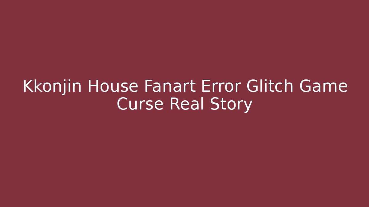 Kkonjin House Fanart Error Glitch Game Curse Real Story