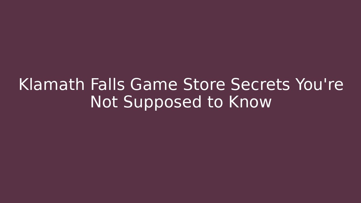 Klamath Falls Game Store Secrets You're Not Supposed to Know