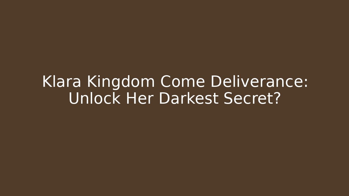 Klara Kingdom Come Deliverance: Unlock Her Darkest Secret?