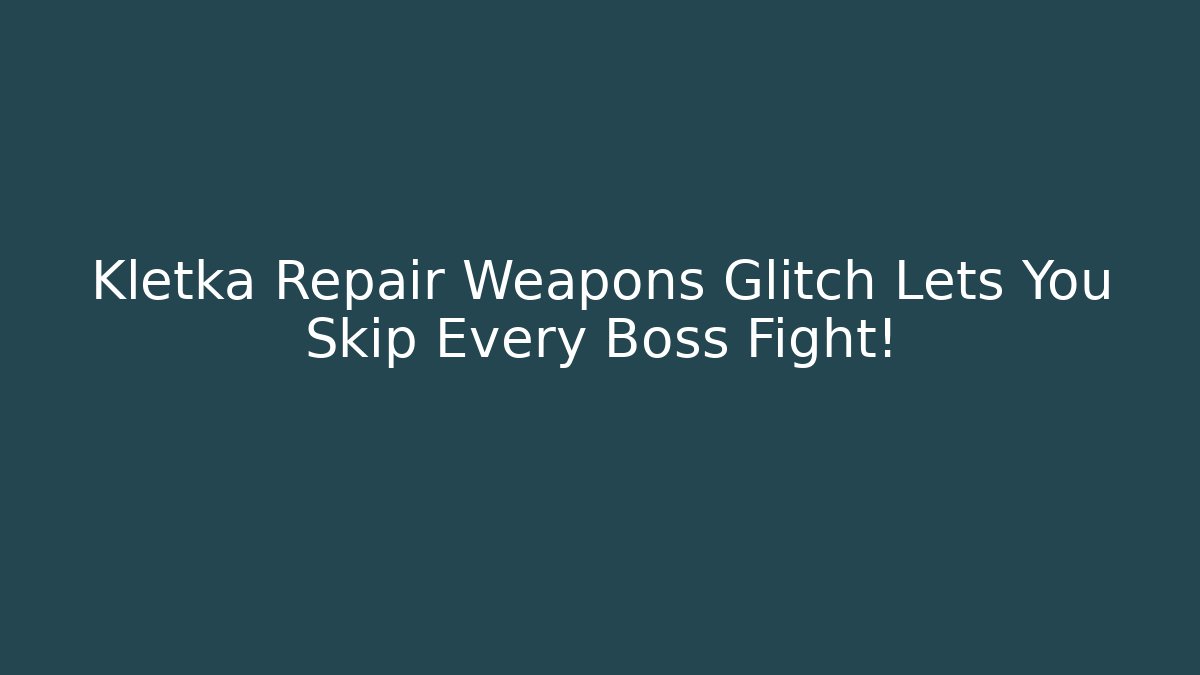 Kletka Repair Weapons Glitch Lets You Skip Every Boss Fight!