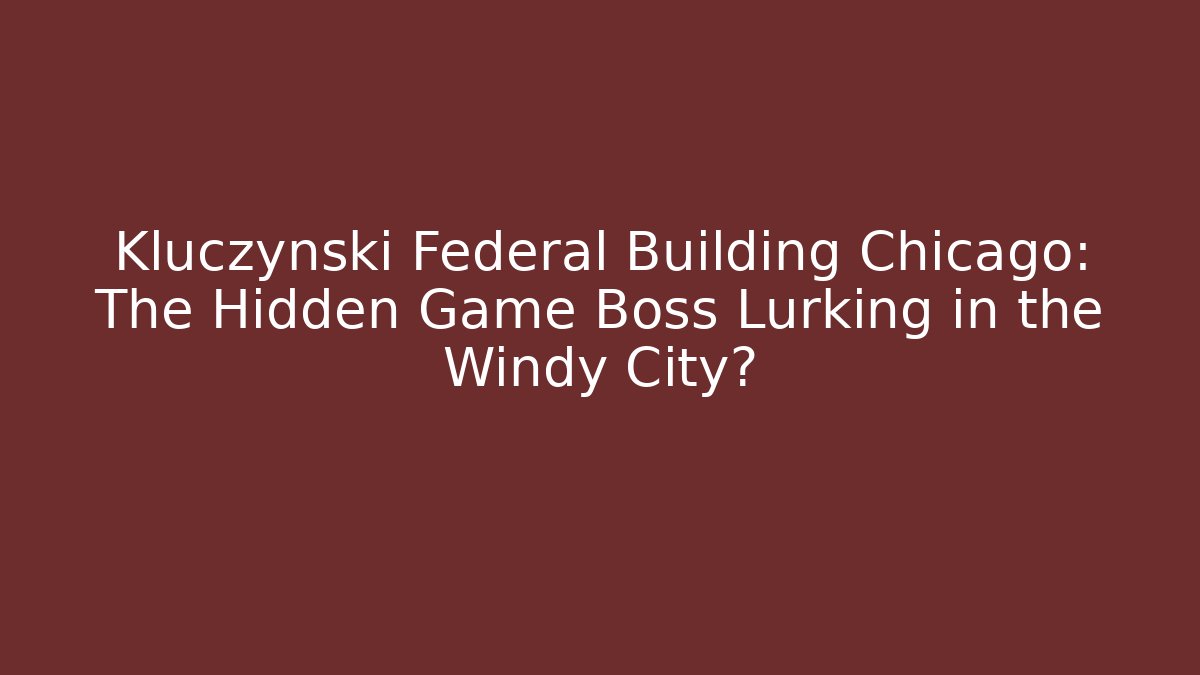 Kluczynski Federal Building Chicago: The Hidden Game Boss Lurking in the Windy City?