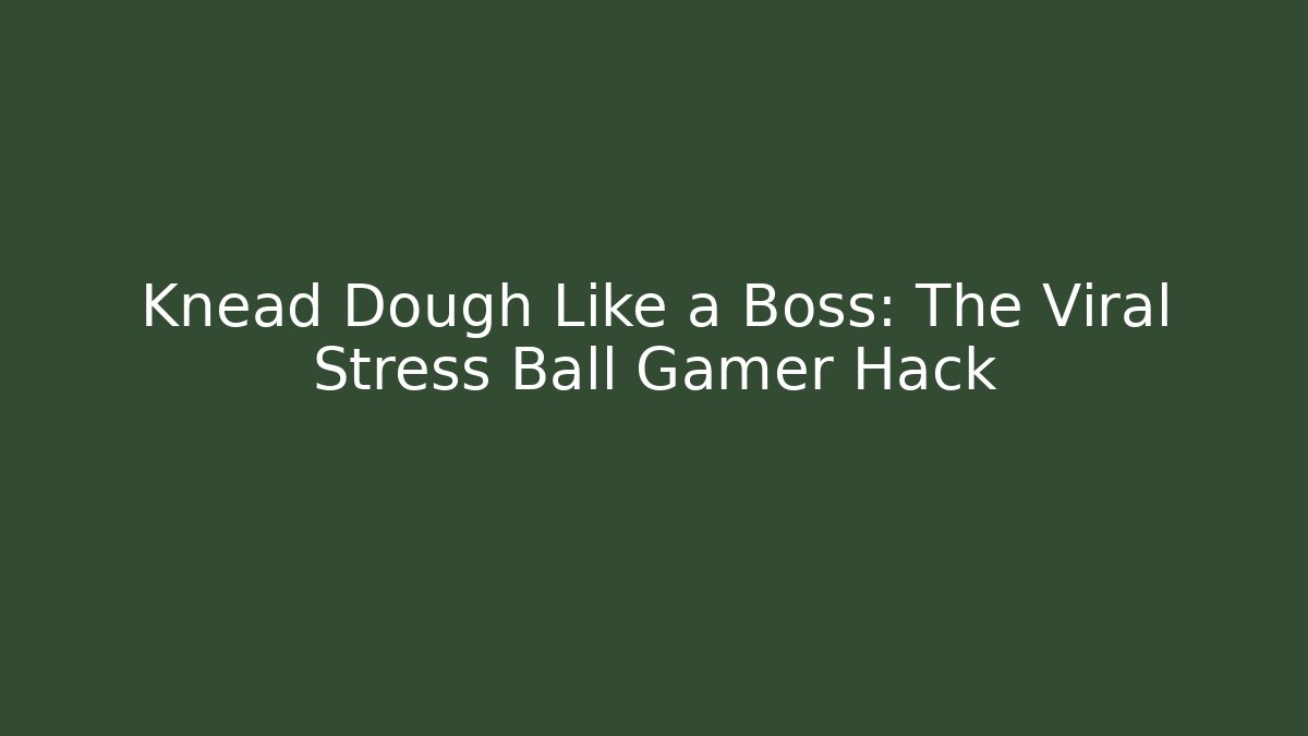 Knead Dough Like a Boss: The Viral Stress Ball Gamer Hack