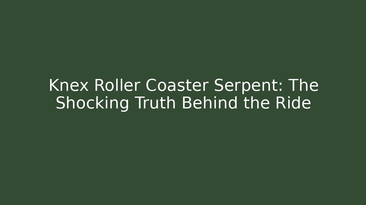 Knex Roller Coaster Serpent: The Shocking Truth Behind the Ride