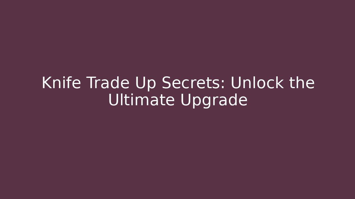 Knife Trade Up Secrets: Unlock the Ultimate Upgrade - Critter Realm