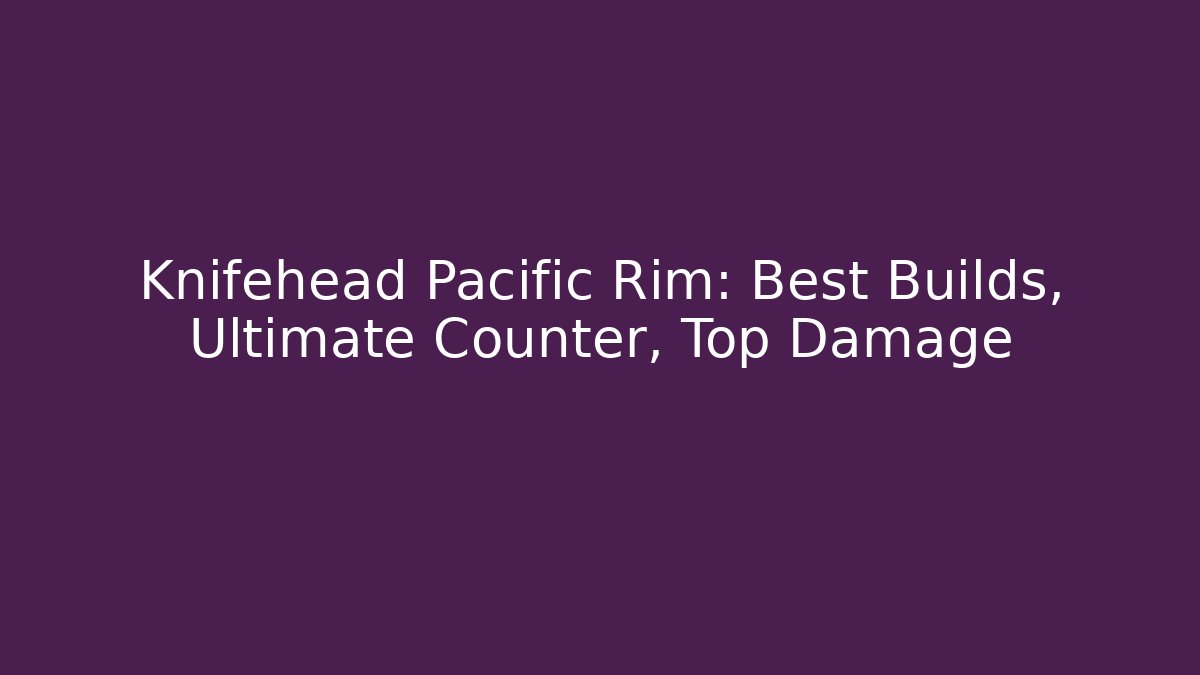 Knifehead Pacific Rim: Best Builds, Ultimate Counter, Top Damage