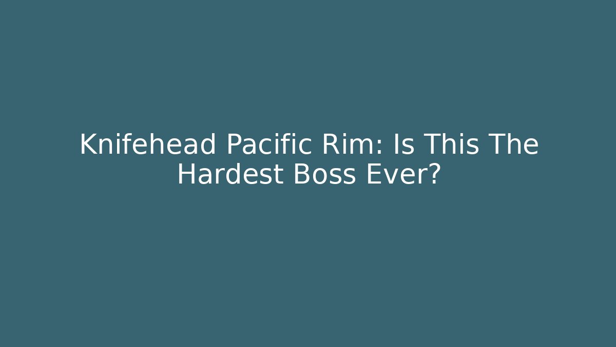 Knifehead Pacific Rim: Is This The Hardest Boss Ever?