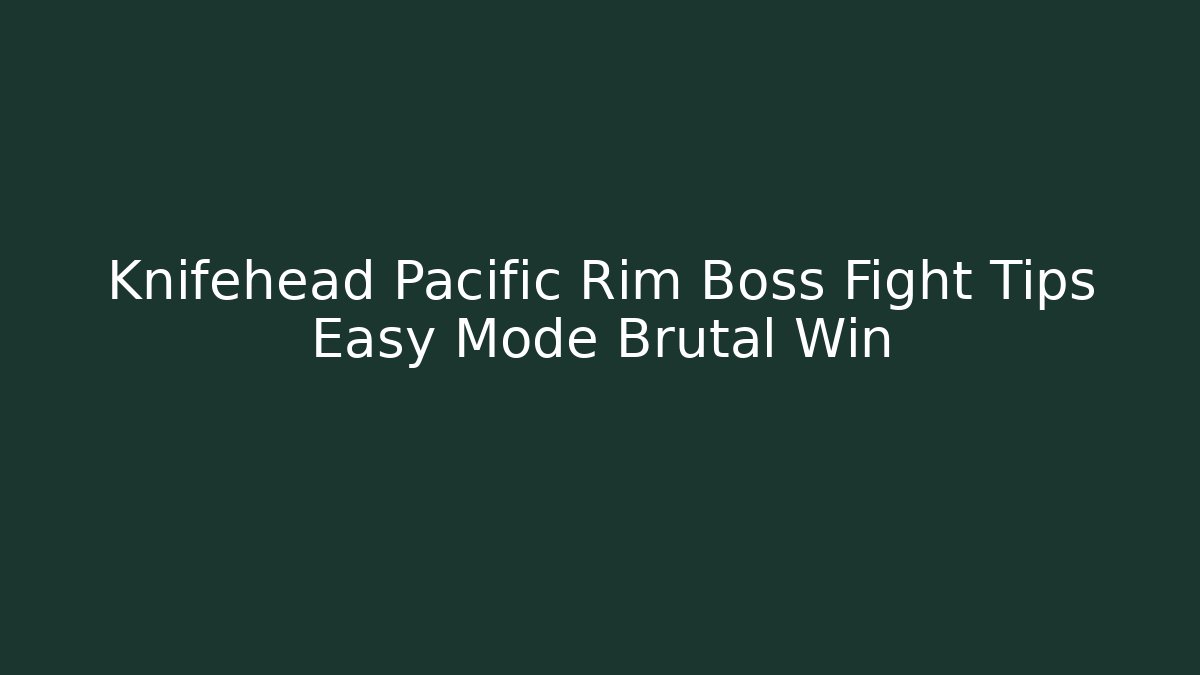 Knifehead Pacific Rim Boss Fight Tips Easy Mode Brutal Win
