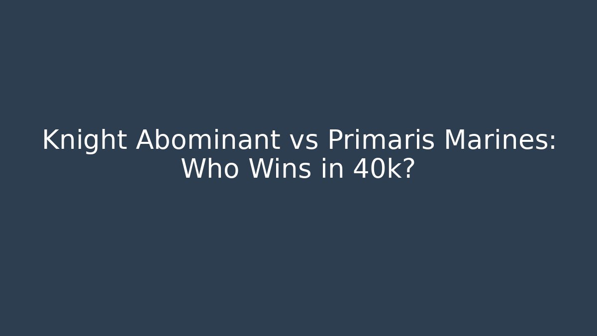 Knight Abominant vs Primaris Marines: Who Wins in 40k?