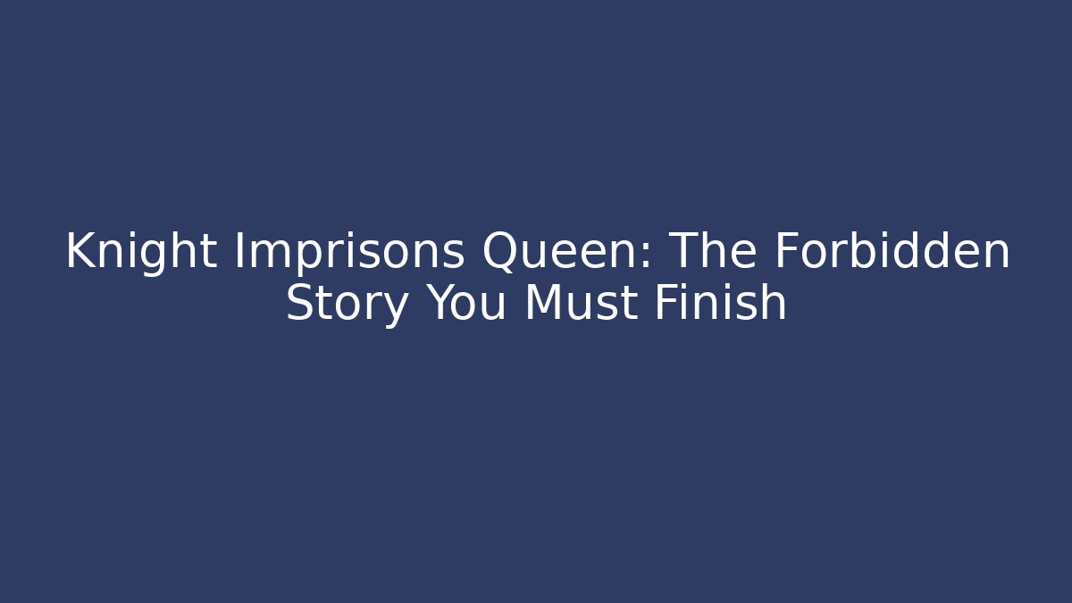 Knight Imprisons Queen: The Forbidden Story You Must Finish - Critter Realm
