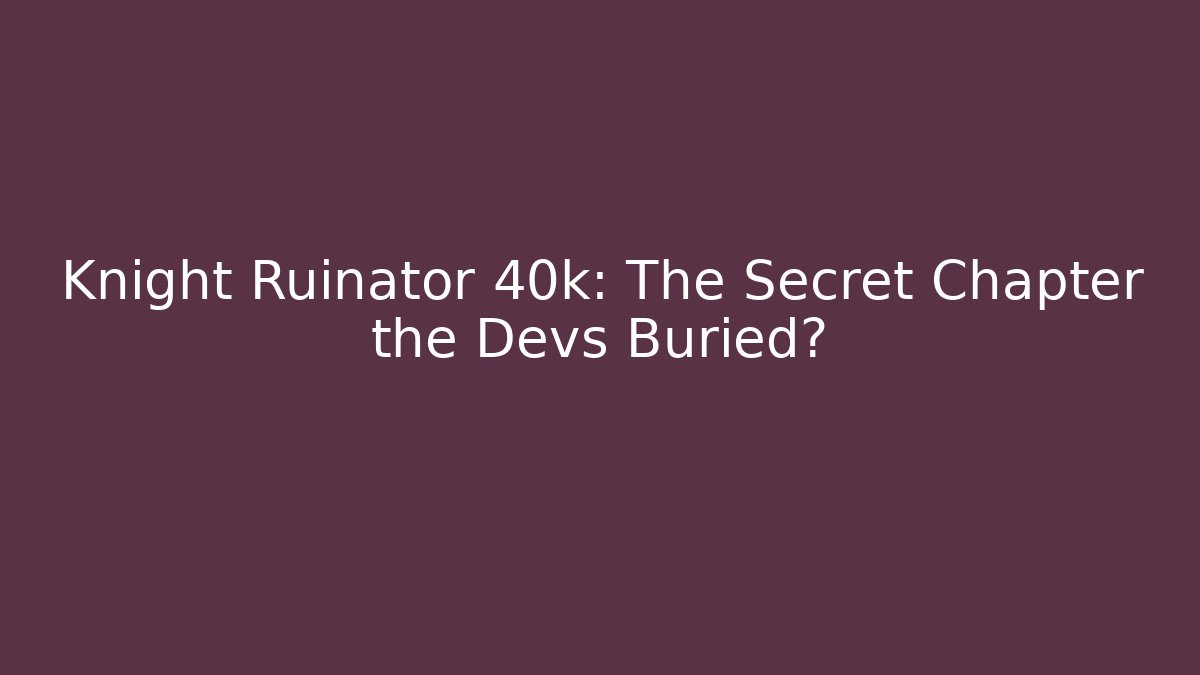 Knight Ruinator 40k: The Secret Chapter the Devs Buried? - Critter Realm