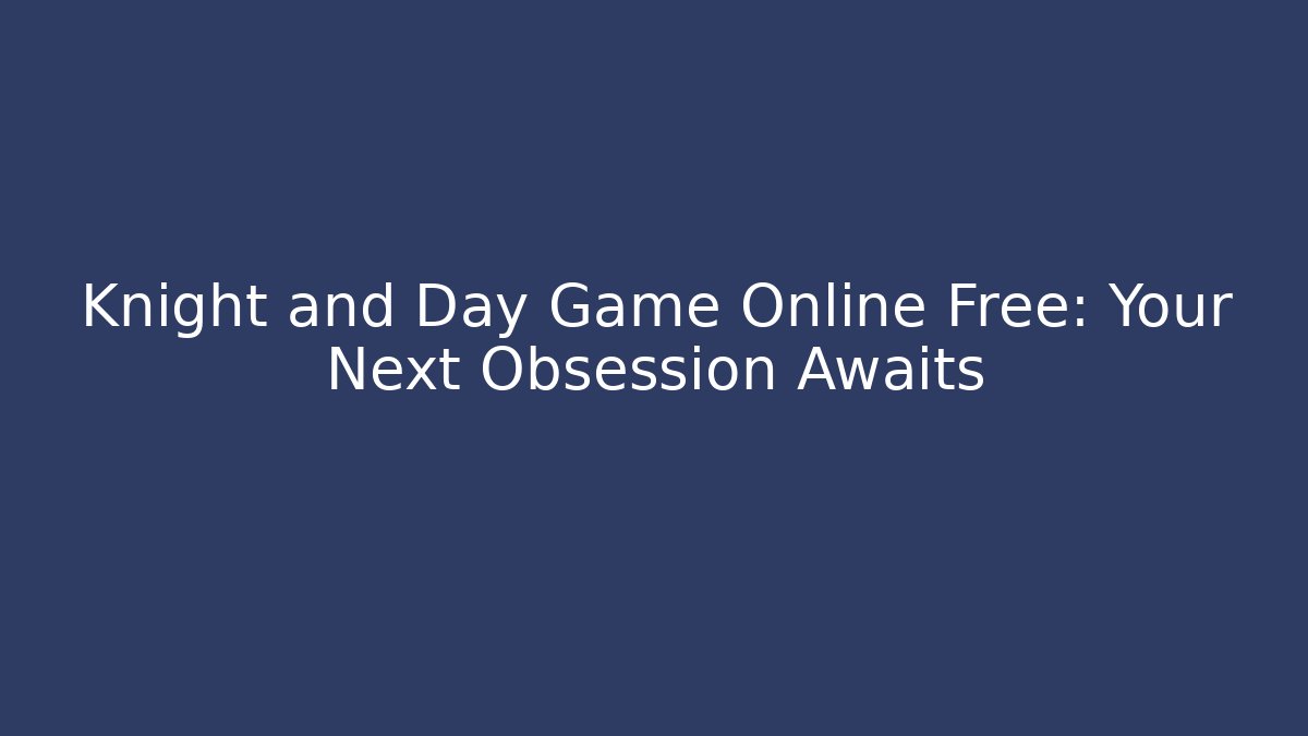 Knight and Day Game Online Free: Your Next Obsession Awaits