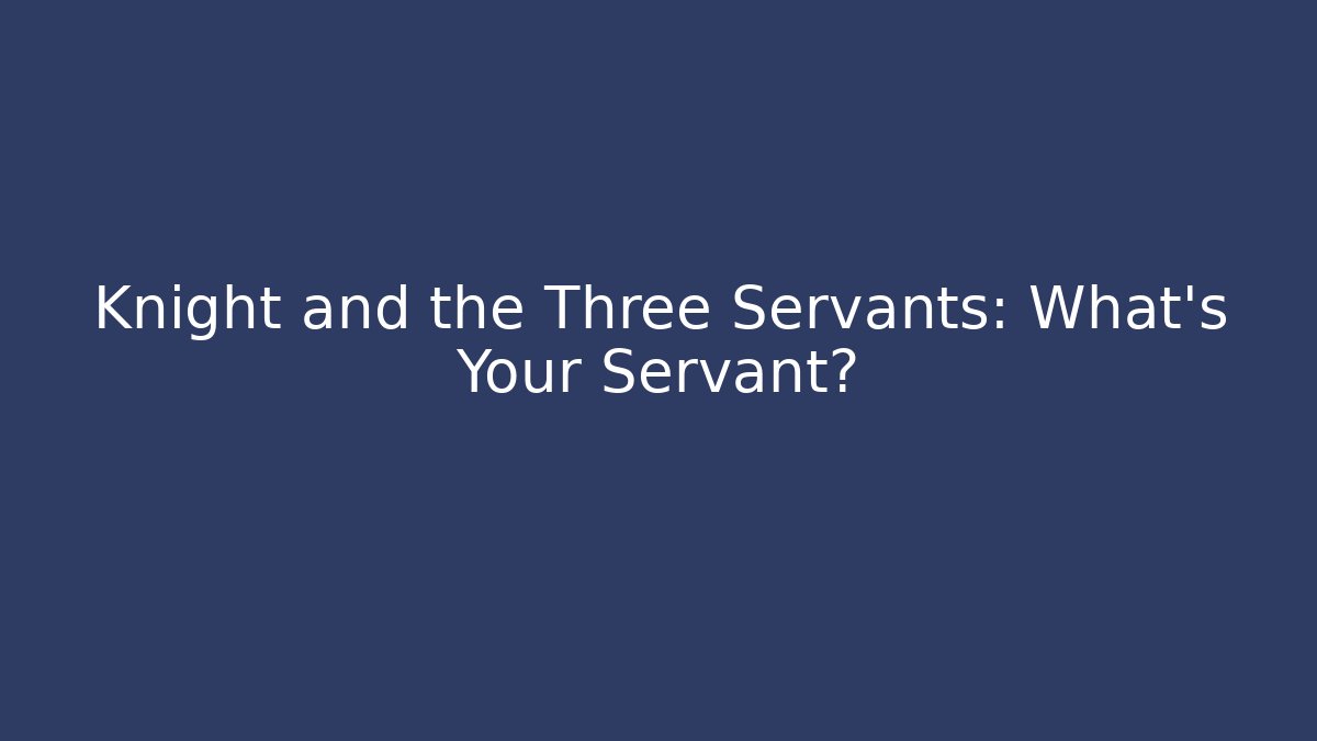 Knight and the Three Servants: What's Your Servant?