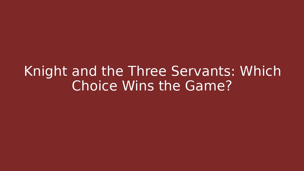 Knight and the Three Servants: Which Choice Wins the Game?