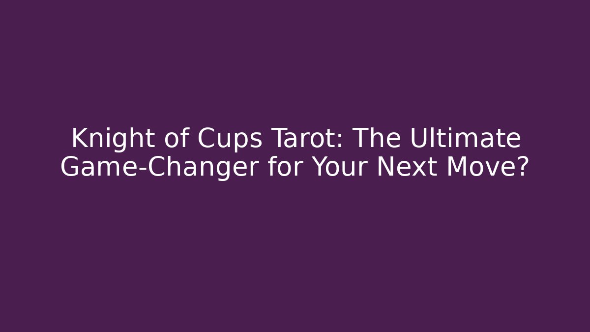 Knight of Cups Tarot: The Ultimate Game-Changer for Your Next Move?