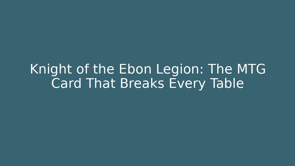 Knight of the Ebon Legion: The MTG Card That Breaks Every Table