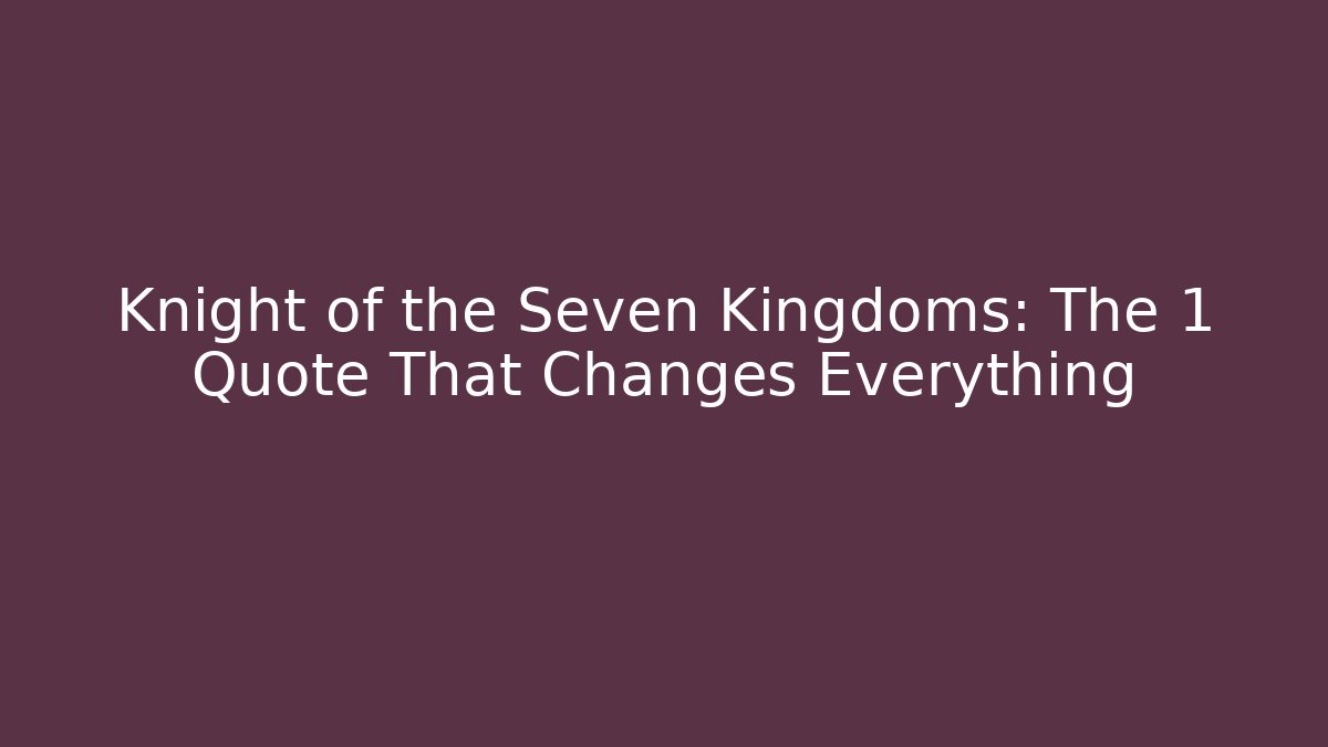 Knight of the Seven Kingdoms: The 1 Quote That Changes Everything