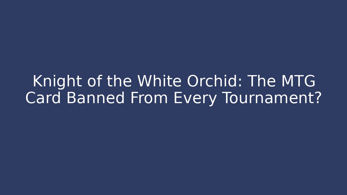Knight of the White Orchid: The MTG Card Banned From Every Tournament?