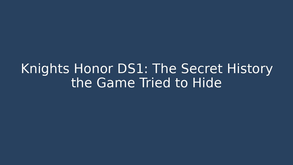 Knights Honor DS1: The Secret History the Game Tried to Hide