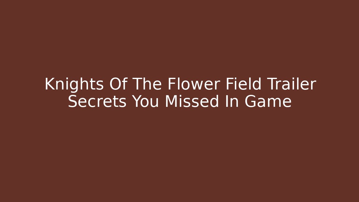 Knights Of The Flower Field Trailer Secrets You Missed In Game
