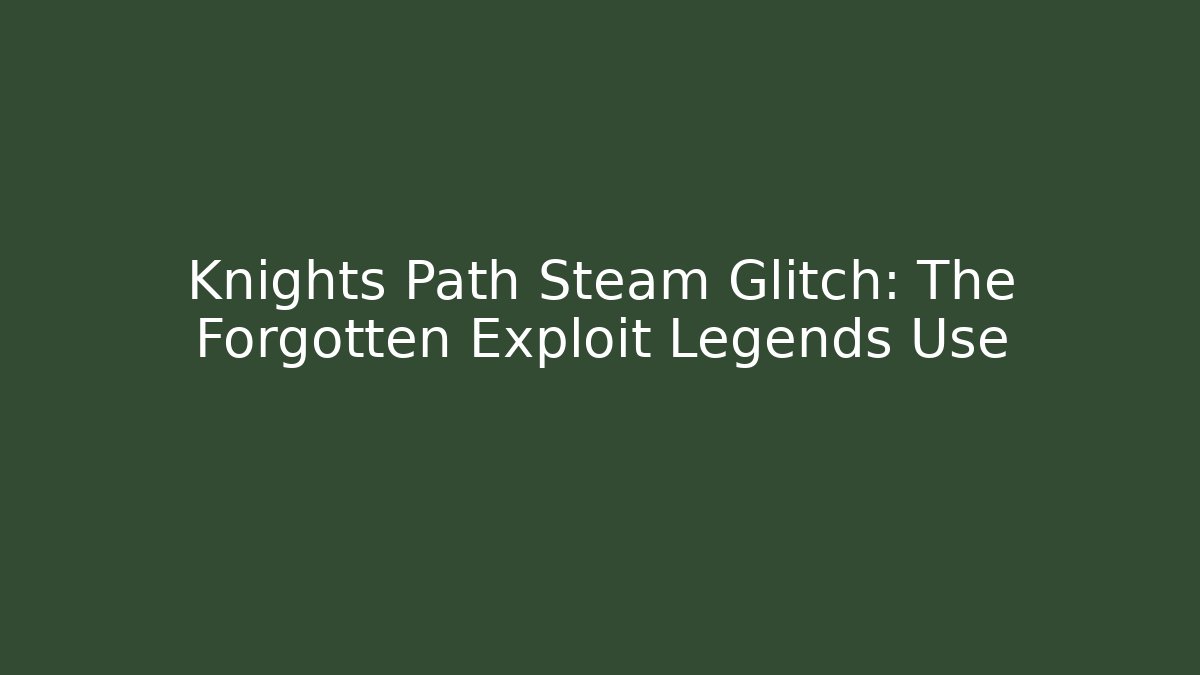 Knights Path Steam Glitch: The Forgotten Exploit Legends Use