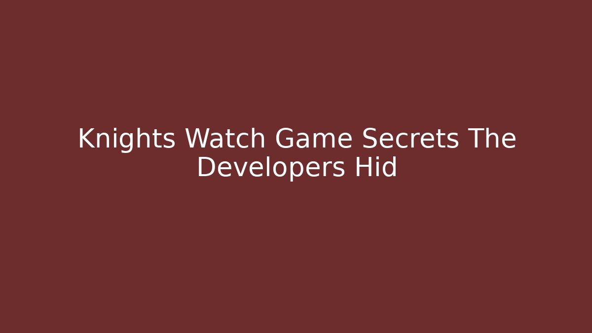 Knights Watch Game Secrets The Developers Hid