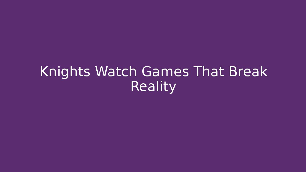 Knights Watch Games That Break Reality