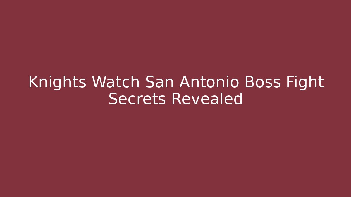Knights Watch San Antonio Boss Fight Secrets Revealed