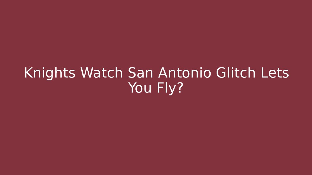 Knights Watch San Antonio Glitch Lets You Fly?