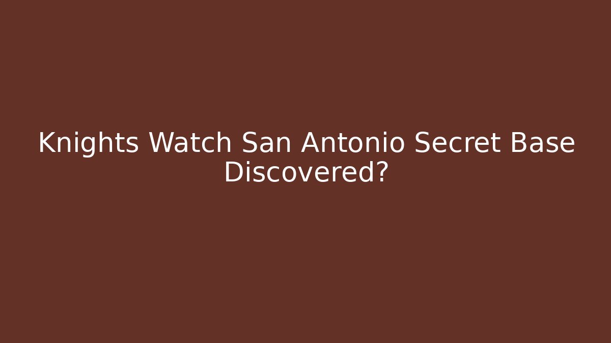 Knights Watch San Antonio Secret Base Discovered?