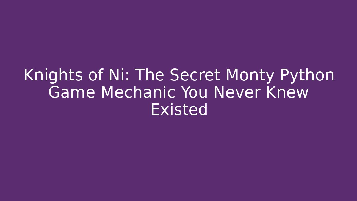 Knights of Ni: The Secret Monty Python Game Mechanic You Never Knew Existed